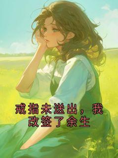 戒指未送出,我改签了余生(羽隹小说)小说最新章节