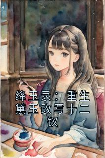 绛玉录：重生黛玉改写十二钗小说在线阅读，主角黛玉精彩段落最新篇