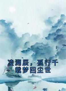 凌溯辰,孤行千载梦回尘世最新章节 凌溯辰吴钧轩全文阅读