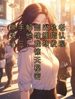 最完整版亲手解剖出轨老公，他魂魄指认小三，我却发现惊天秘密热门连载小说