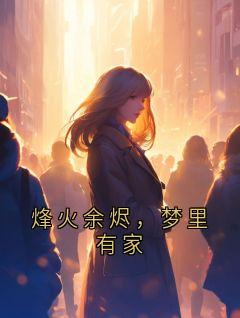 烽火余烬，梦里有家by用户27371510 