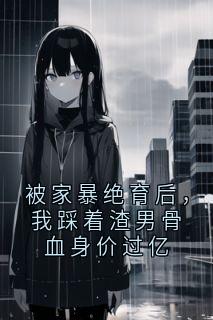 私藏读物被家暴绝育后,我踩着渣男骨血身价过亿林夏陈浩王翠兰完结版免费阅读