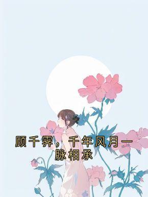 顾千霁,千年风月一脉相承顾千霁苏沐然小说全文章节阅读
