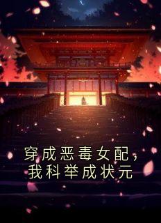 熬夜也要看完的穿成恶毒女配,我科举成状元小说推荐