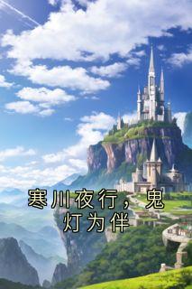 抖音热推小说寒川夜行,鬼灯为伴全文在线阅读