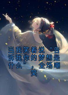 当我笑着说“告诉我你的梦想是什么”,全场嘲笑未删减阅读