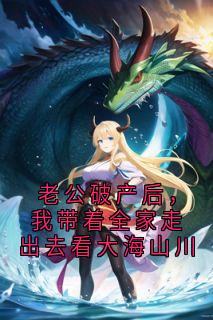 快手热推老公破产后,我带着全家走出去看大海山川小说主角陈旭林薇在线阅读