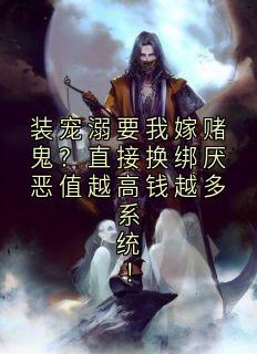 一块陈年冰 的小说装宠溺要我嫁赌鬼?直接换绑厌恶值越高钱越多系统!全文阅读