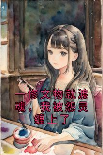 一修文物就渡魂，我被怨灵缠上了免费小说作者霜白梨汁 全文阅读