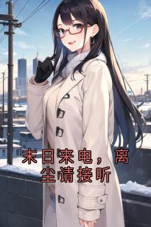 高质量小说末日来电，离尘请接听在线试读
