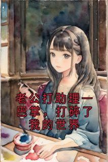 老公打助理一巴掌，打碎了我的世界快手热推林阳苏澈免费阅读