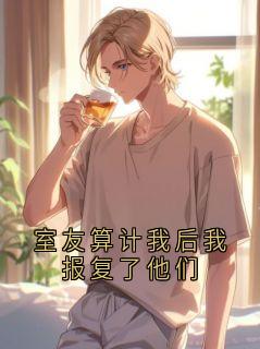 室友算计我后我报复了他们(赵强江燕)最新章节试读