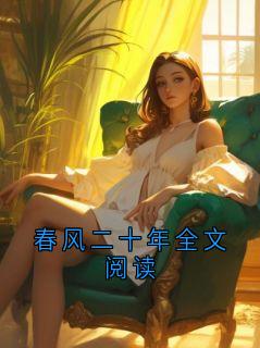 (全集-免费)春风二十年全文阅读完本小说_傅沉川邱茉语全文免费阅读