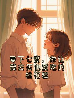 [抖音]小说玄度傅南乔零下七度，你让我去买他爱吃的桂花糕
