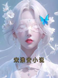 宋淮安小说小说最新章节-主角宋淮安江雪全文免费阅读