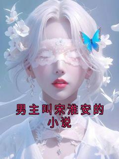 爆款小说男主叫宋淮安的小说-主角宋淮安江雪在线阅读
