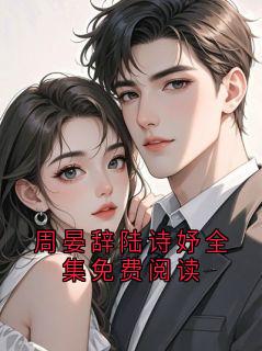 周晏陆蔓小说周晏辞陆诗妤全集免费阅读完整章节