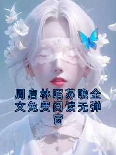 周启林念小说章节目录阅读-周启林昭苏晚全文免费阅读无弹窗在哪免费看