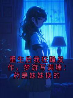 强烈推荐重生后我狂躁发作,梦游写满墙:药是妹妹换的林晚在线阅读