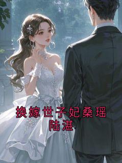 换嫁世子妃桑瑶陆湛主角是陆廷砚云晚小说百度云全文完整版阅读-暗夜阅读网