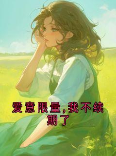热门推荐爱意限量,我不续期了by飞鸟飞高高小说正版在线