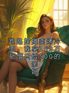 抖音小说跑路摆摊卖烤冷面，我拿150万砸懵只给500的亲妈，主角沈念最后结局小说全文免费
