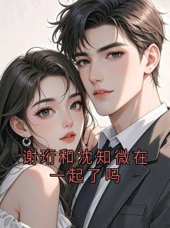 [抖音]小说谢珩沈知微谢珩和沈知微在一起了吗