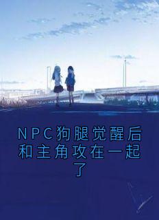 NPC狗腿觉醒后和主角攻在一起了小说全集(顾景琛)无弹窗广告阅读