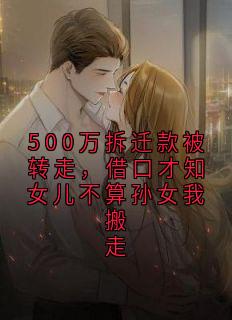 500万拆迁款被转走,借口才知女儿不算孙女我搬走(骆Sir 小说)小说最新章节