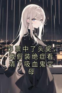 多少两千快死彩票中了头奖，我假装绝症看清了吸血鬼父母完结版小说全文免费阅读