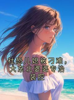 社恐儿媳被刁难，大东北婆婆专治装腔顾洵沈清商无广告在线阅读-暗夜阅读网