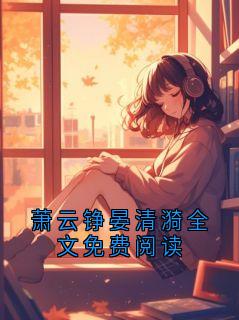 主角萧云铮晏清漪小说，萧云铮晏清漪全文免费阅读免费阅读全文