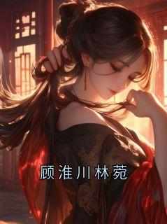 顾淮川林菀顾淮川大结局在线阅读
