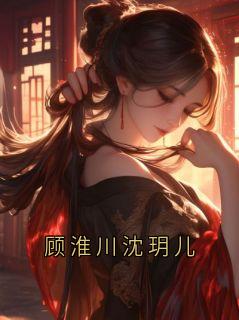 快手热文顾淮川沈玥儿顾淮川小说推荐