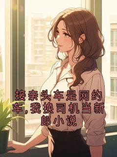 抖音接亲头车是网约车,我换司机当新郎小说by佚名在线阅读-暗夜阅读网
