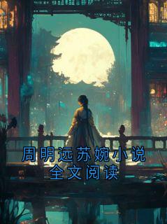 周明远苏婉小说全文阅读(周明远)全文完整版阅读