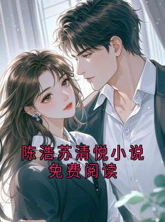 陈浩苏清悦小说免费阅读小说-陈浩苏清悦小说免费阅读抖音小说陈浩苏清