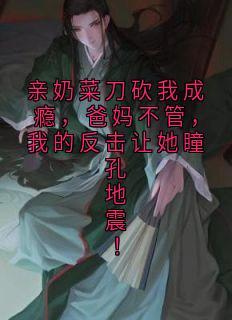 亲奶菜刀砍我成瘾，爸妈不管，我的反击让她瞳孔地震！最新章节 周伟周强宋浩全文阅读