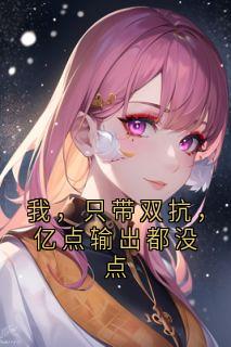 我，只带双抗，亿点输出都没点赵天龙墨尘张小北-西瓜tsk 小说