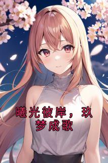 曦光彼岸，玖梦成歌是什么小说岚曦玖叶绮梦全本免费阅读