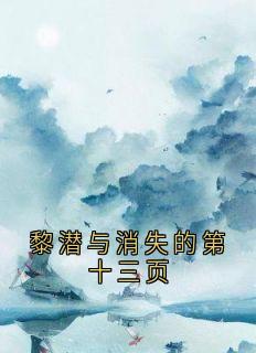 黎潜与消失的第十三页小说免费版阅读抖音热文