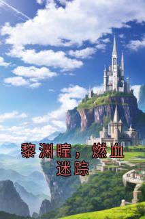 黎渊瞳方瑾黎渊瞳，燃血迷踪小说完整版