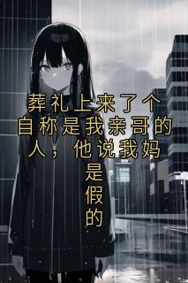 葬礼上来了个自称是我亲哥的人,他说我妈是假的小说最新章节-主角陈远林淑芳林淑芬全文免费阅读