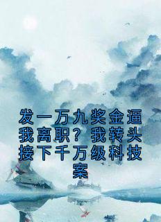 发一万九奖金逼我离职?我转头接下千万级科技案宋知予无广告在线阅读