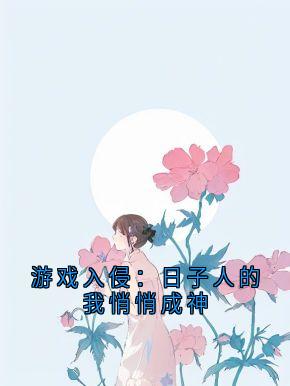 游戏入侵：日子人的我悄悄成神最新章节免费阅读by战法阁的九之濑宙太 无广告小说