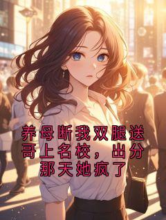 知乎小说养母断我双腿送哥上名校，出分那天她疯了主角是周子衡沈念卿小满全文阅读