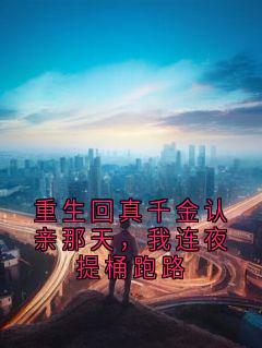 优质新书重生回真千金认亲那天，我连夜提桶跑路最新章节小说全文阅读