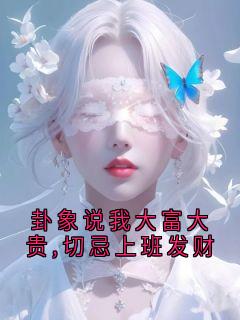卦象说我大富大贵,切忌上班发财最新章节免费阅读by羽隹无广告小说
