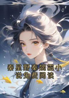 秦星野秦婉霜小说全文免费阅读秦星野秦婉霜小说免费阅读全文免费阅读