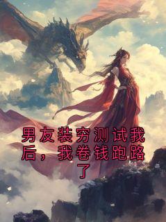 熬夜也要看完的男友装穷测试我后，我卷钱跑路了小说推荐